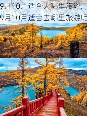 9月10月适合去哪里旅游,9月10月适合去哪里旅游呢