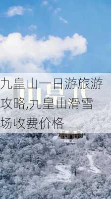 九皇山一日游旅游攻略,九皇山滑雪场收费价格-第1张图片-豌豆旅游网