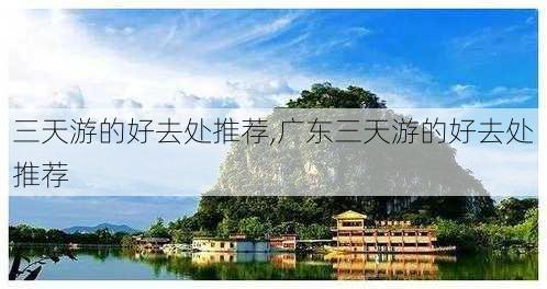 三天游的好去处推荐,广东三天游的好去处推荐-第2张图片-豌豆旅游网