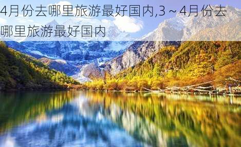 4月份去哪里旅游最好国内,3～4月份去哪里旅游最好国内-第2张图片-豌豆旅游网