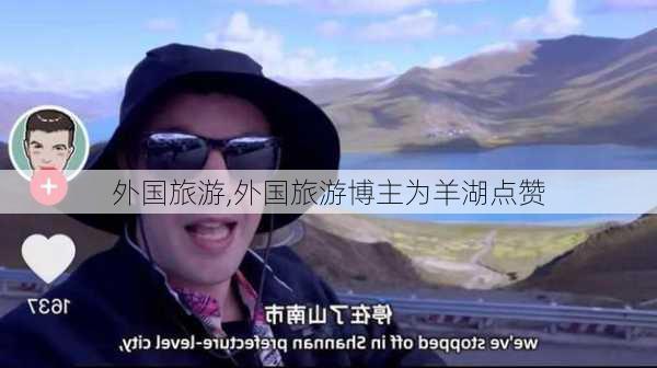 外国旅游,外国旅游博主为羊湖点赞-第1张图片-豌豆旅游网