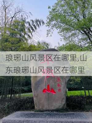 琅琊山风景区在哪里,山东琅琊山风景区在哪里-第1张图片-豌豆旅游网