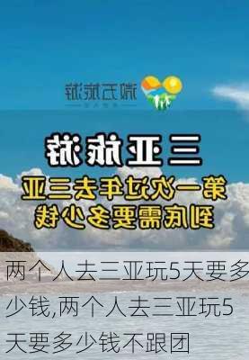 两个人去三亚玩5天要多少钱,两个人去三亚玩5天要多少钱不跟团-第2张图片-豌豆旅游网