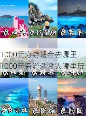 1000元穷游适合去哪里,1000元穷游适合去哪里玩-第1张图片-豌豆旅游网