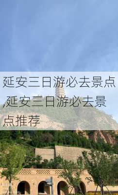 延安三日游必去景点,延安三日游必去景点推荐-第2张图片-豌豆旅游网