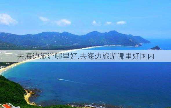 去海边旅游哪里好,去海边旅游哪里好国内-第2张图片-豌豆旅游网