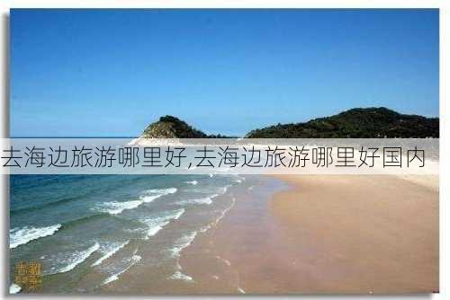 去海边旅游哪里好,去海边旅游哪里好国内-第3张图片-豌豆旅游网