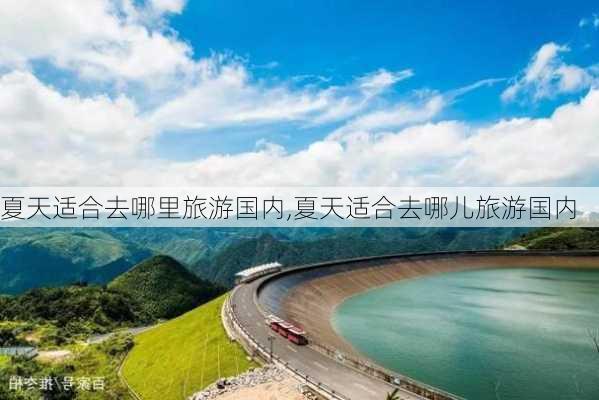 夏天适合去哪里旅游国内,夏天适合去哪儿旅游国内-第1张图片-豌豆旅游网