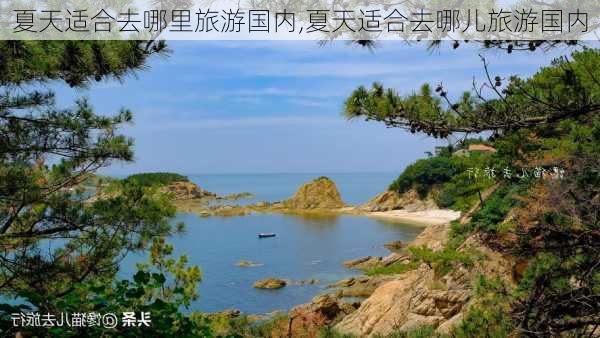 夏天适合去哪里旅游国内,夏天适合去哪儿旅游国内-第2张图片-豌豆旅游网