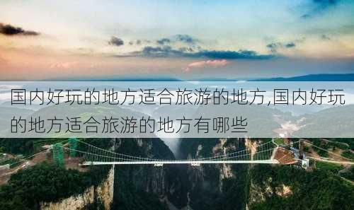 国内好玩的地方适合旅游的地方,国内好玩的地方适合旅游的地方有哪些-第3张图片-豌豆旅游网