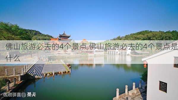 佛山旅游必去的4个景点,佛山旅游必去的4个景点是什么-第3张图片-豌豆旅游网