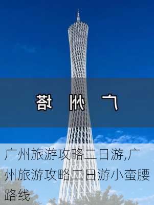 广州旅游攻略二日游,广州旅游攻略二日游小蛮腰路线-第2张图片-豌豆旅游网