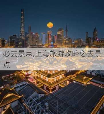 必去景点,上海旅游攻略必去景点-第1张图片-豌豆旅游网