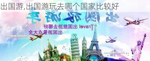 出国游,出国游玩去哪个国家比较好-第2张图片-豌豆旅游网