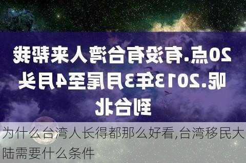 为什么台湾人长得都那么好看,台湾移民大陆需要什么条件-第1张图片-豌豆旅游网