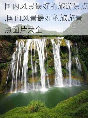 国内风景最好的旅游景点,国内风景最好的旅游景点图片大全-第2张图片-豌豆旅游网