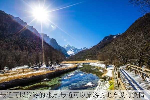 最近可以旅游的地方,最近可以旅游的地方没有疫情-第2张图片-豌豆旅游网