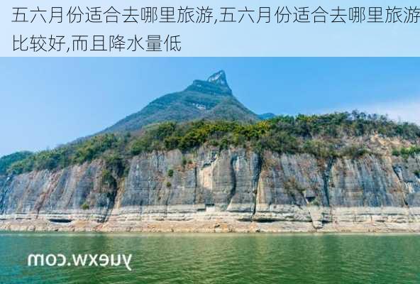 五六月份适合去哪里旅游,五六月份适合去哪里旅游比较好,而且降水量低