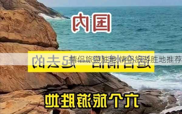 情侣旅游胜地,情侣旅游胜地推荐-第1张图片-豌豆旅游网