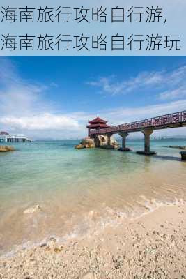 海南旅行攻略自行游,海南旅行攻略自行游玩-第3张图片-豌豆旅游网