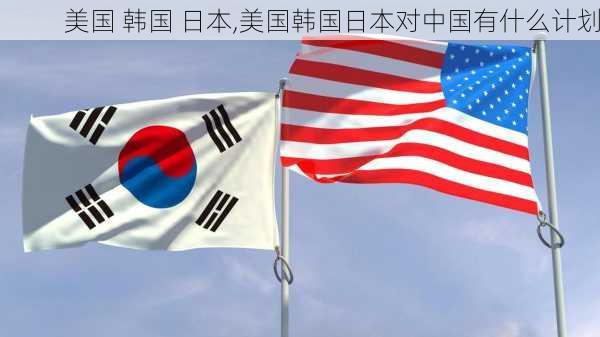 美国 韩国 日本,美国韩国日本对中国有什么计划