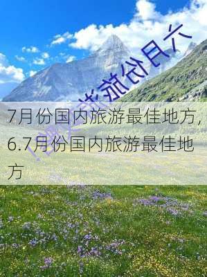 7月份国内旅游最佳地方,6.7月份国内旅游最佳地方-第2张图片-豌豆旅游网