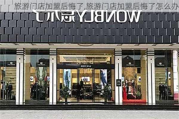 旅游门店加盟后悔了,旅游门店加盟后悔了怎么办-第2张图片-豌豆旅游网