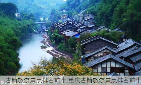 古镇旅游景点排名前十,重庆古镇旅游景点排名前十-第3张图片-豌豆旅游网