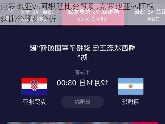 克罗地亚vs阿根廷比分预测,克罗地亚vs阿根廷比分预测分析