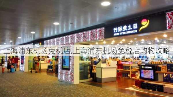 上海浦东机场免税店,上海浦东机场免税店购物攻略-第2张图片-豌豆旅游网