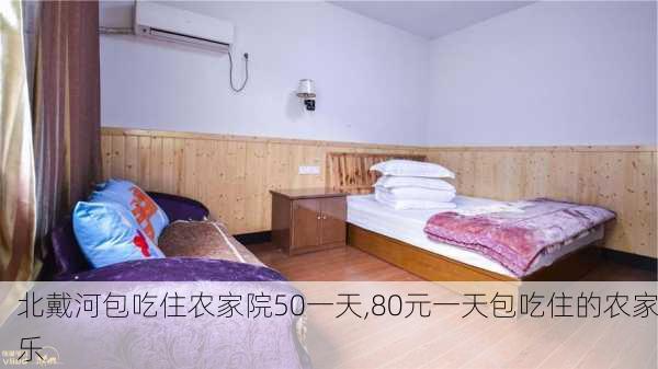 北戴河包吃住农家院50一天,80元一天包吃住的农家乐-第1张图片-豌豆旅游网