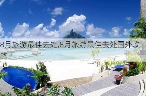 8月旅游最佳去处,8月旅游最佳去处国外攻略-第2张图片-豌豆旅游网