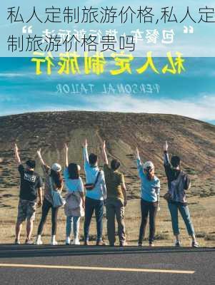 私人定制旅游价格,私人定制旅游价格贵吗-第1张图片-豌豆旅游网