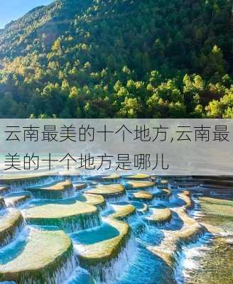 云南最美的十个地方,云南最美的十个地方是哪儿-第3张图片-豌豆旅游网