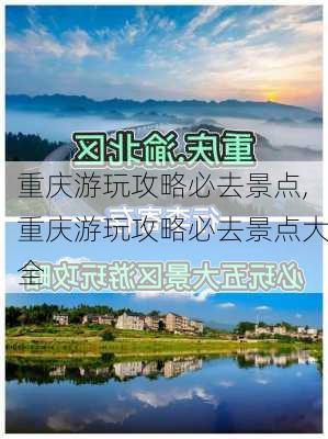 重庆游玩攻略必去景点,重庆游玩攻略必去景点大全-第1张图片-豌豆旅游网