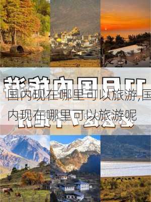 国内现在哪里可以旅游,国内现在哪里可以旅游呢-第2张图片-豌豆旅游网