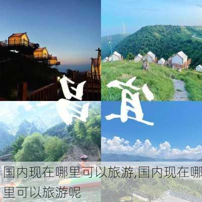 国内现在哪里可以旅游,国内现在哪里可以旅游呢-第3张图片-豌豆旅游网