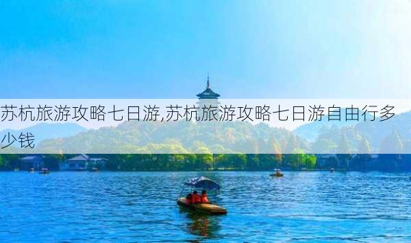 苏杭旅游攻略七日游,苏杭旅游攻略七日游自由行多少钱-第1张图片-豌豆旅游网