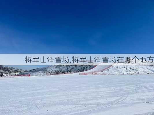 将军山滑雪场,将军山滑雪场在哪个地方-第1张图片-豌豆旅游网