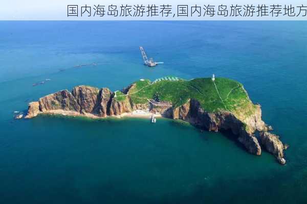 国内海岛旅游推荐,国内海岛旅游推荐地方-第1张图片-豌豆旅游网