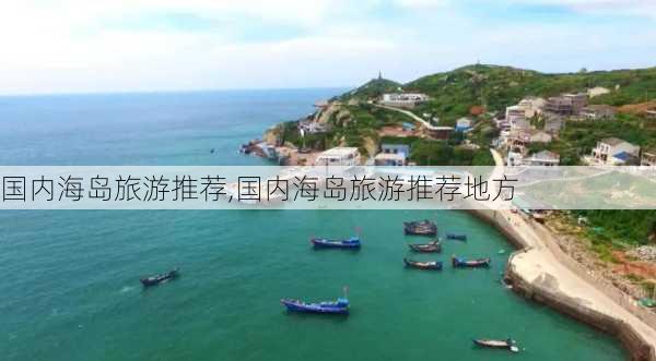 国内海岛旅游推荐,国内海岛旅游推荐地方-第2张图片-豌豆旅游网