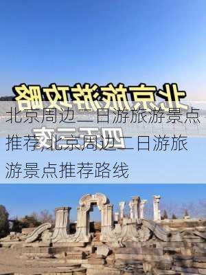 北京周边二日游旅游景点推荐,北京周边二日游旅游景点推荐路线-第2张图片-豌豆旅游网