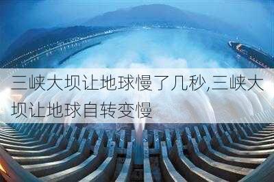 三峡大坝让地球慢了几秒,三峡大坝让地球自转变慢-第2张图片-豌豆旅游网