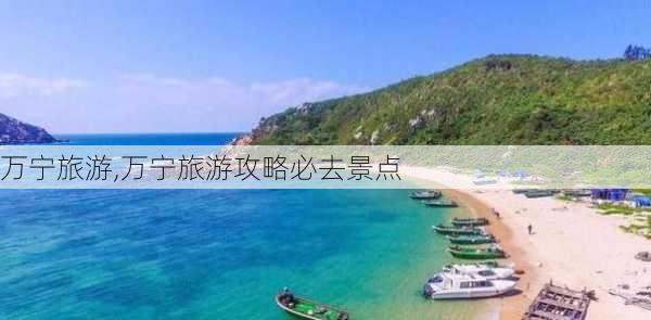 万宁旅游,万宁旅游攻略必去景点-第1张图片-豌豆旅游网