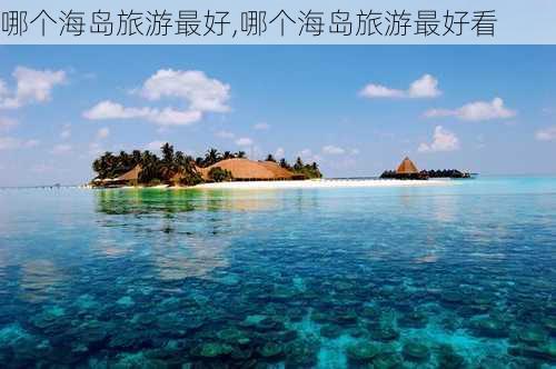 哪个海岛旅游最好,哪个海岛旅游最好看-第2张图片-豌豆旅游网