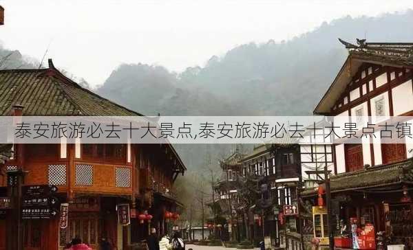 泰安旅游必去十大景点,泰安旅游必去十大景点古镇-第2张图片-豌豆旅游网