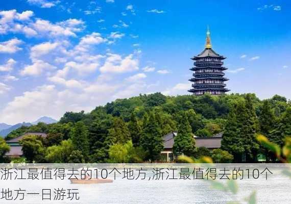 浙江最值得去的10个地方,浙江最值得去的10个地方一日游玩-第1张图片-豌豆旅游网