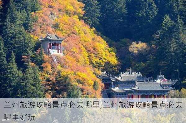 兰州旅游攻略景点必去哪里,兰州旅游攻略景点必去哪里好玩-第2张图片-豌豆旅游网