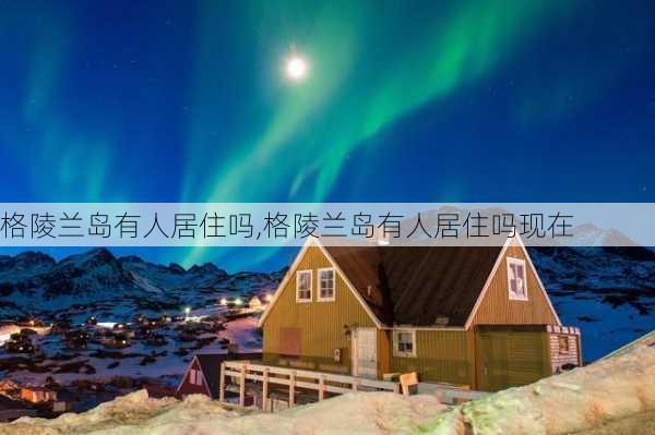 格陵兰岛有人居住吗,格陵兰岛有人居住吗现在-第2张图片-豌豆旅游网