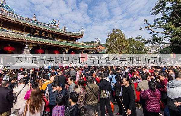 春节适合去哪里游玩,春节适合去哪里游玩呢